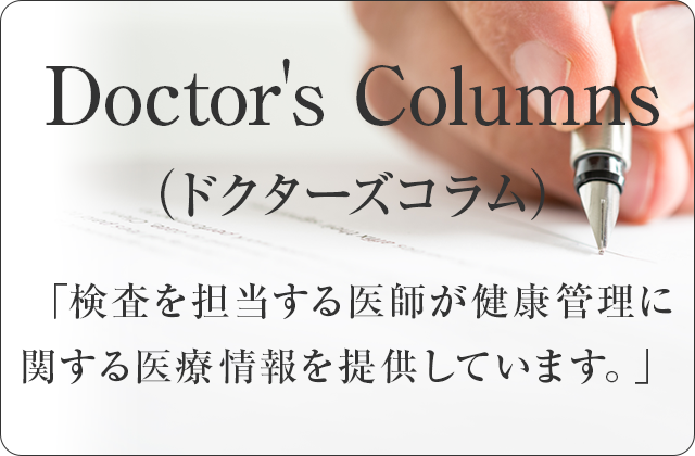 Doctor's Columns（ドクターズコラム）/「検査を担当する医師が健康管理に関する医療情報を提供しています。」